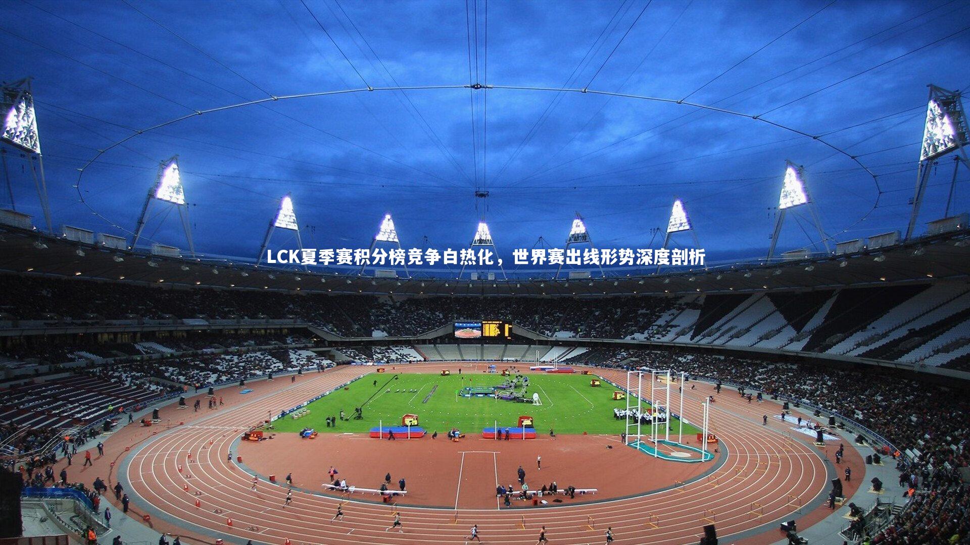 九游会j9官网-LCK夏季赛积分榜竞争白热化，世界赛出线形势深度剖析