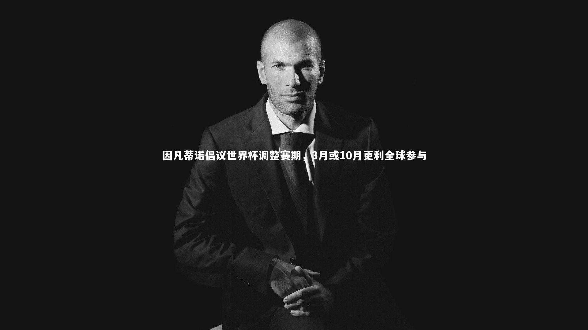 因凡蒂诺倡议世界杯调整赛期，3月或10月更利全球参与