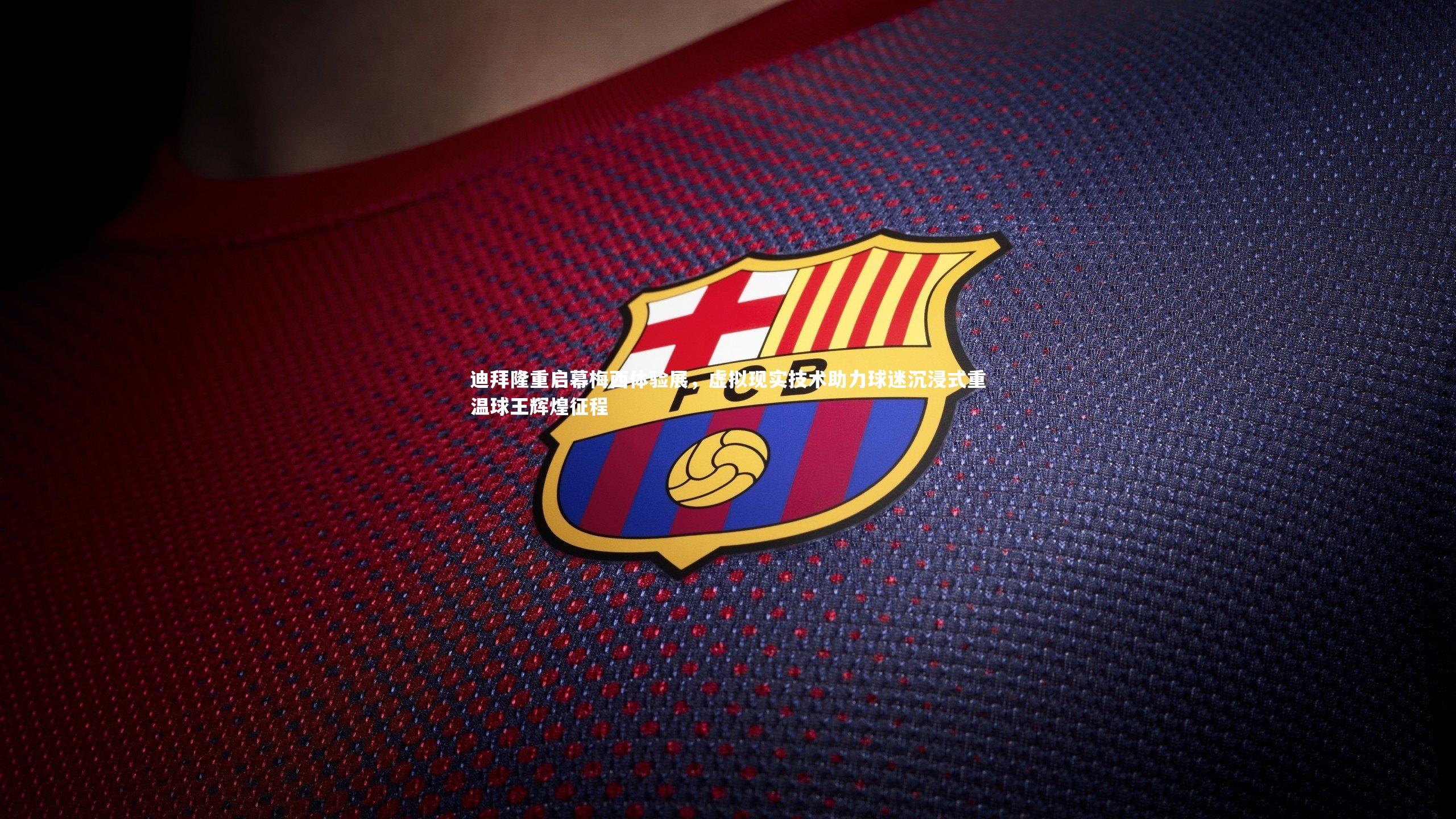 迪拜隆重启幕梅西体验展，虚拟现实技术助力球迷沉浸式重温球王辉煌征程