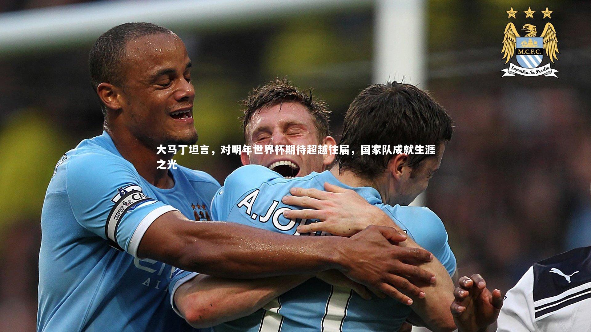 大马丁坦言，对明年世界杯期待超越往届，国家队成就生涯之光