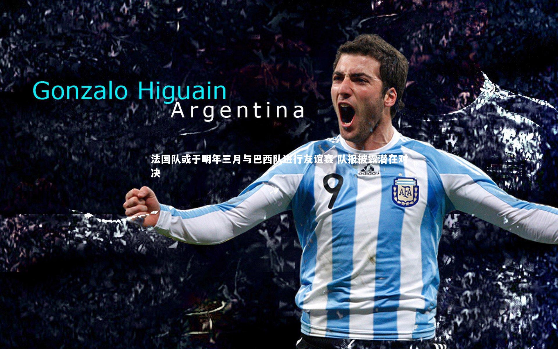 法国队或于明年三月与巴西队进行友谊赛 队报披露潜在对决