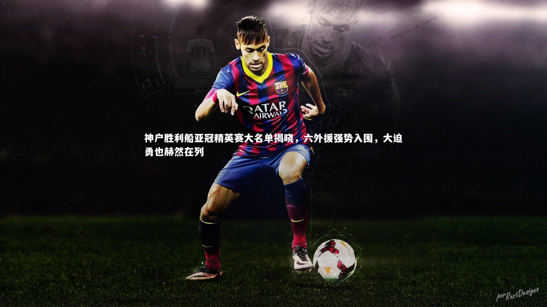 神户胜利船亚冠精英赛大名单揭晓，六外援强势入围，大迫勇也赫然在列