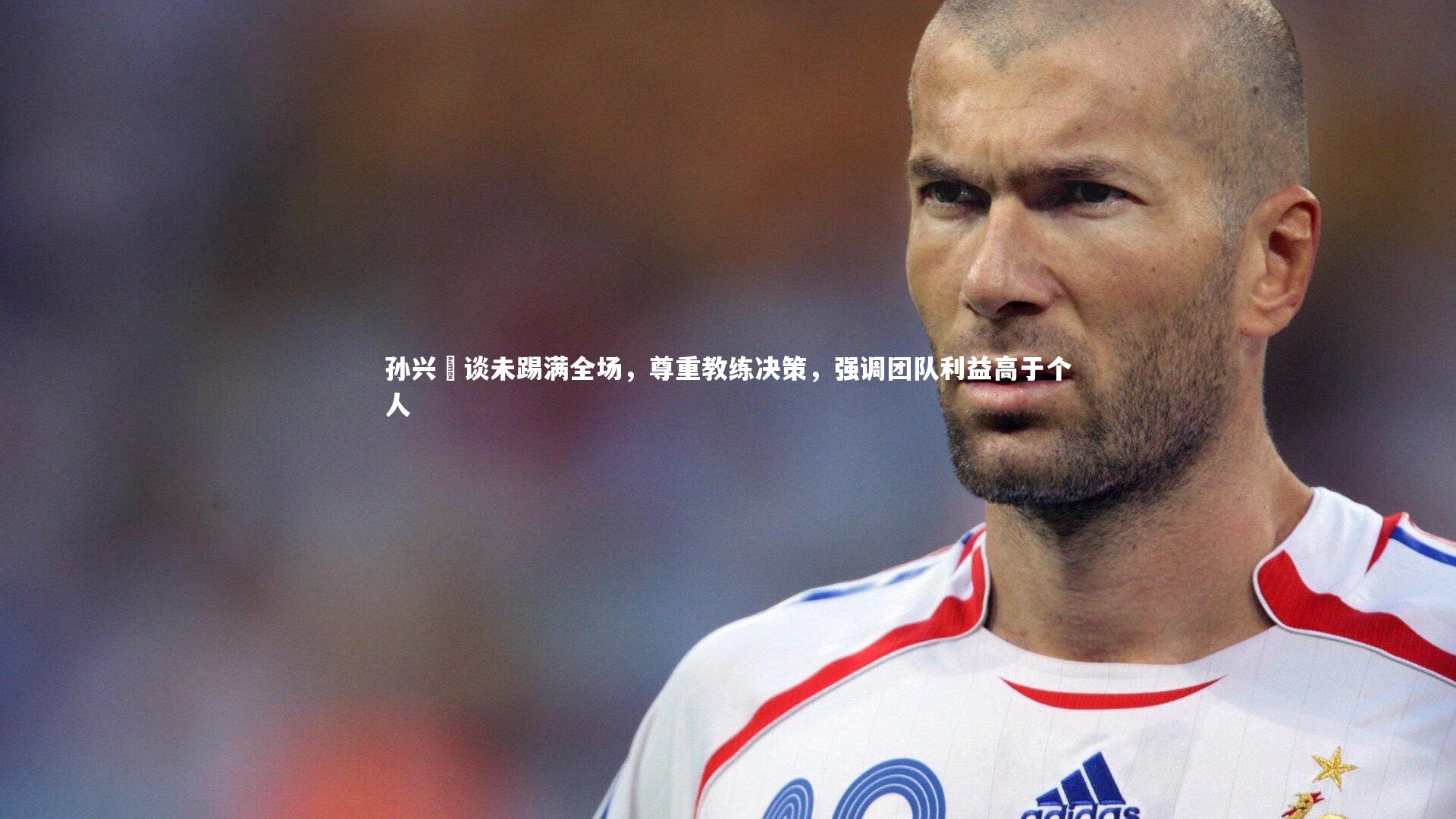 孙兴慜谈未踢满全场，尊重教练决策，强调团队利益高于个人
