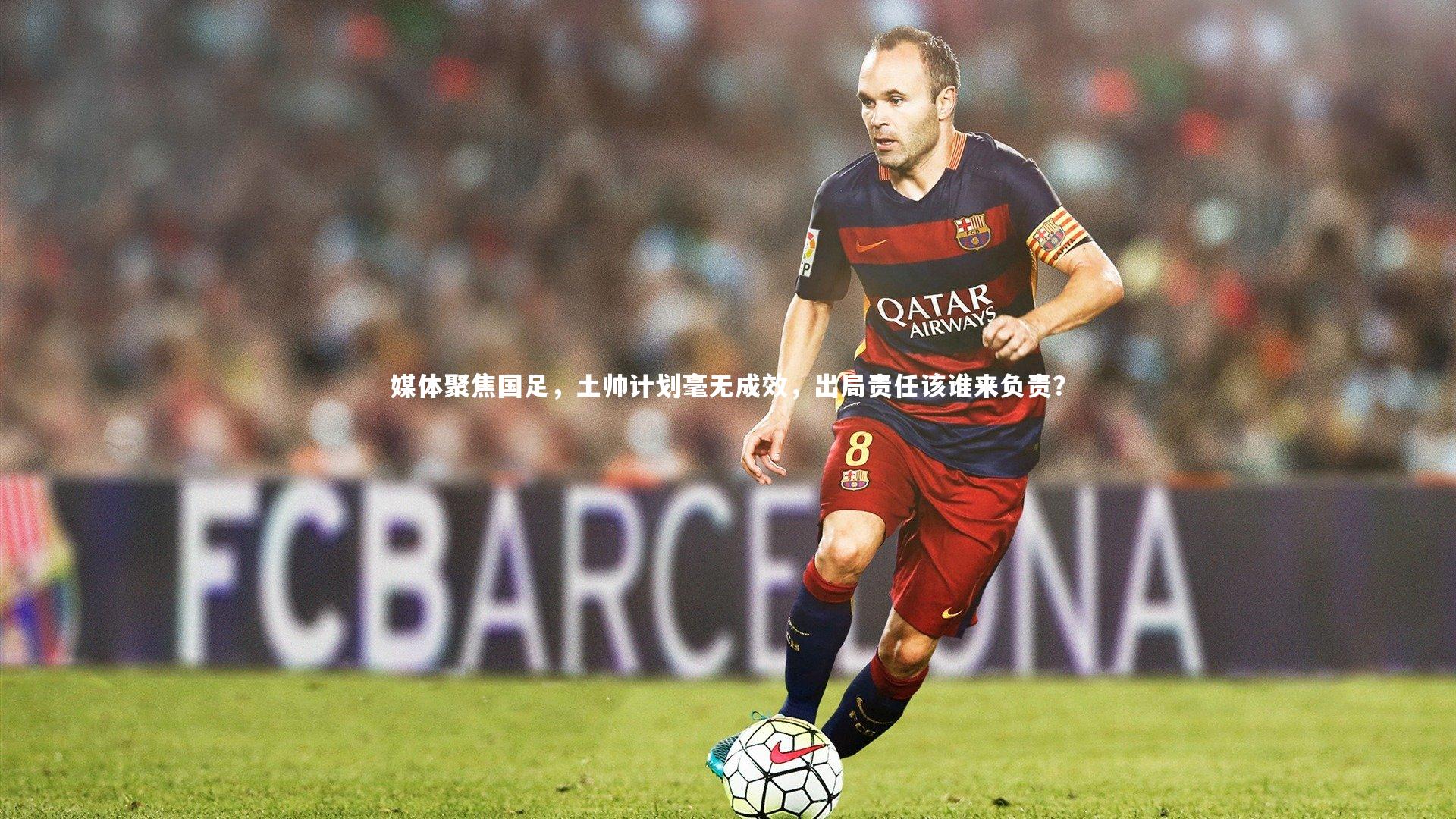 九游会j9_媒体聚焦国足，土帅计划毫无成效，出局责任该谁来负责？